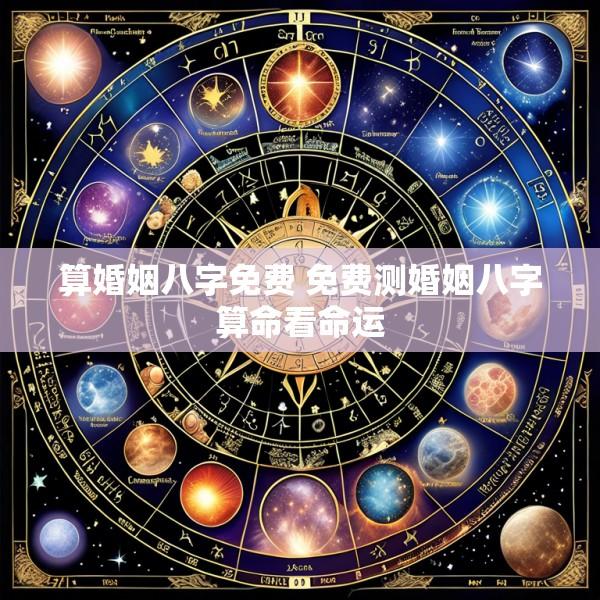 算婚姻八字免费 免费测婚姻八字算命看命运