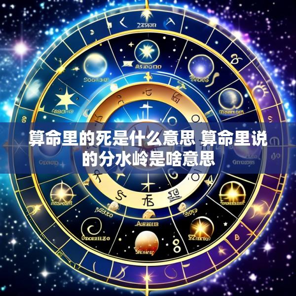 算命里的死是什么意思 算命里说的分水岭是啥意思