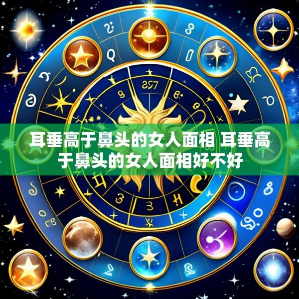 耳垂高于鼻头的女人面相 耳垂高于鼻头的女人面相好不好