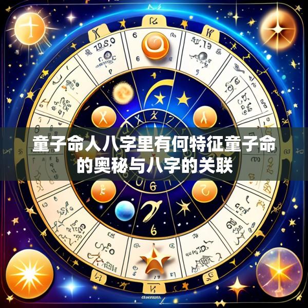 童子命人八字里有何特征童子命的奥秘与八字的关联
