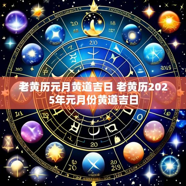 老黄历元月黄道吉日 老黄历2025年元月份黄道吉日