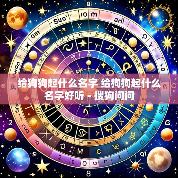 给狗狗起什么名字 给狗狗起什么名字好听 - 搜狗问问