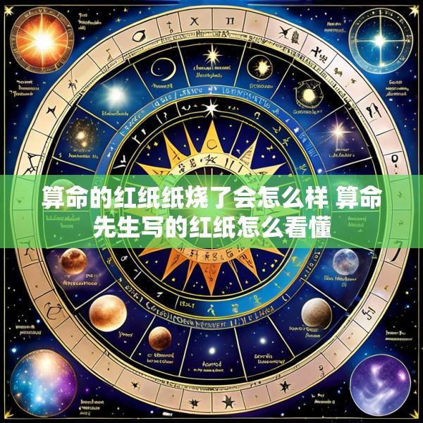 算命的红纸纸烧了会怎么样 算命先生写的红纸怎么看懂