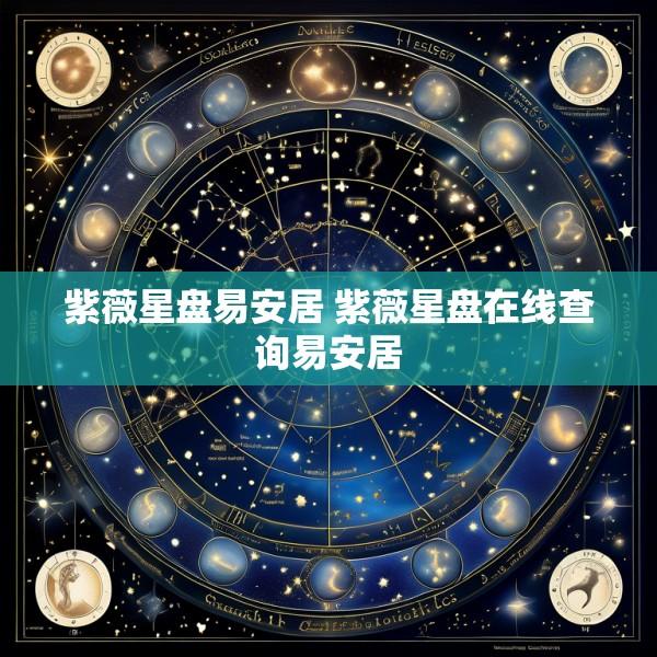 紫薇星盘易安居 紫薇星盘在线查询易安居