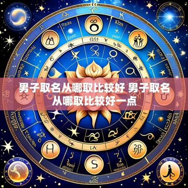 男子取名从哪取比较好 男子取名从哪取比较好一点