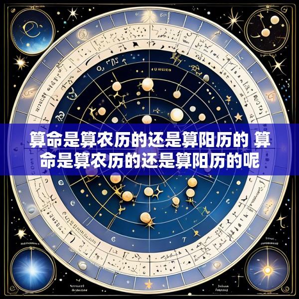 算命是算农历的还是算阳历的 算命是算农历的还是算阳历的呢