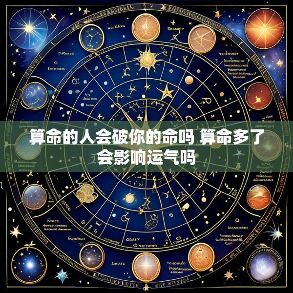 算命的人会破你的命吗 算命多了会影响运气吗
