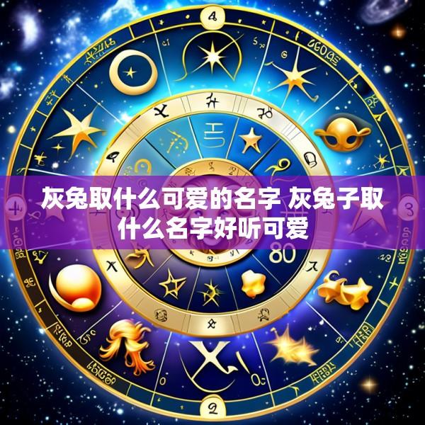 灰兔取什么可爱的名字 灰兔子取什么名字好听可爱