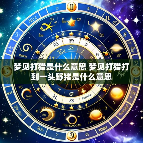 梦见打猎是什么意思 梦见打猎打到一头野猪是什么意思