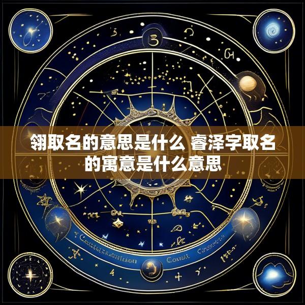 翎取名的意思是什么 睿泽字取名的寓意是什么意思