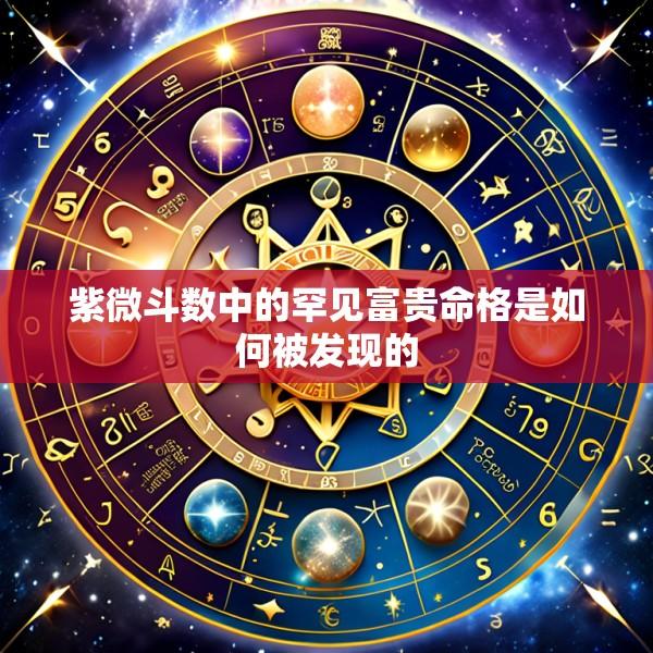 紫微斗数中的罕见富贵命格是如何被发现的
