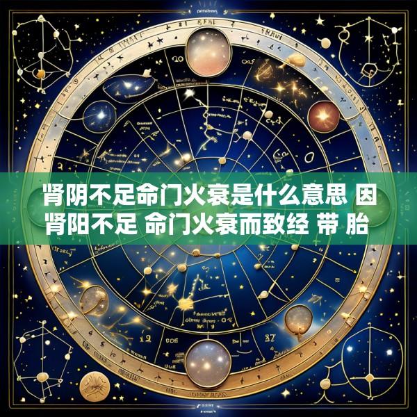 肾阴不足命门火衰是什么意思 因肾阳不足 命门火衰而致经 带 胎 产