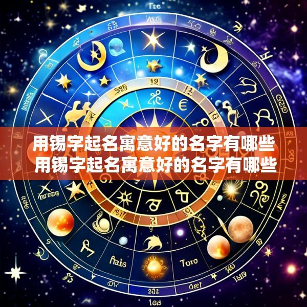 用锡字起名寓意好的名字有哪些 用锡字起名寓意好的名字有哪些女孩