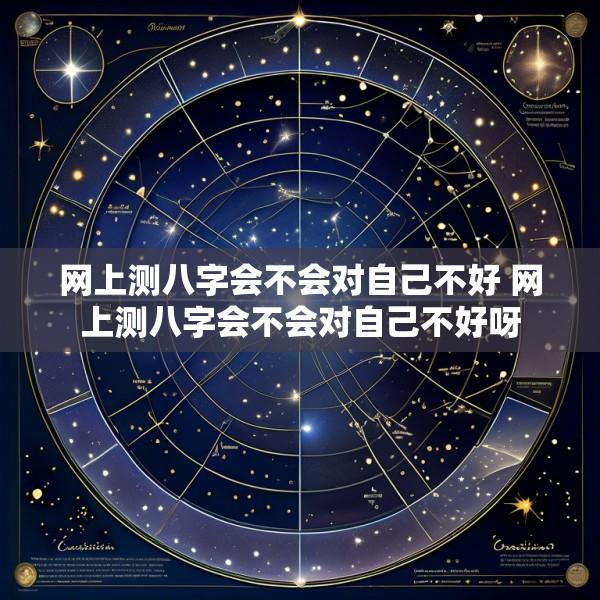 网上测八字会不会对自己不好 网上测八字会不会对自己不好呀