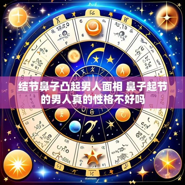 结节鼻子凸起男人面相 鼻子起节的男人真的性格不好吗