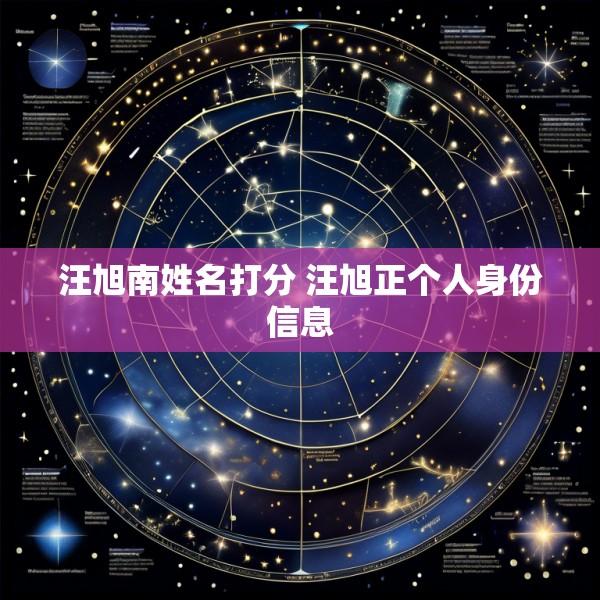 汪旭南姓名打分 汪旭正个人身份信息