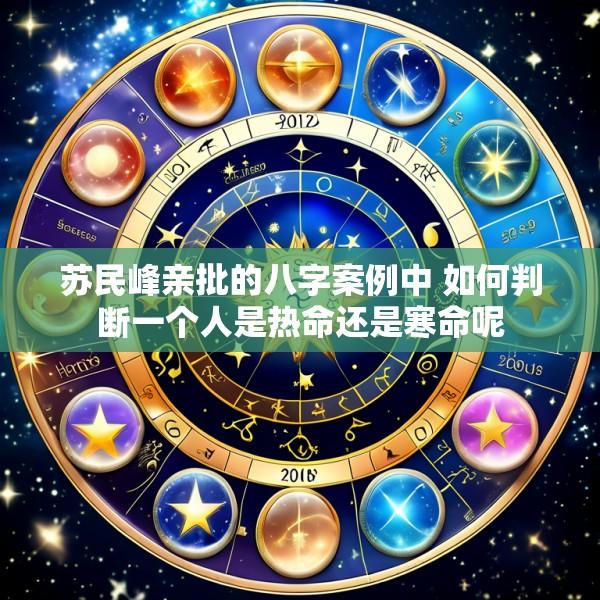 苏民峰亲批的八字案例中 如何判断一个人是热命还是寒命呢