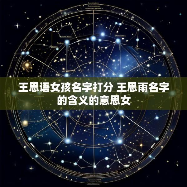 王思语女孩名字打分 王思雨名字的含义的意思女