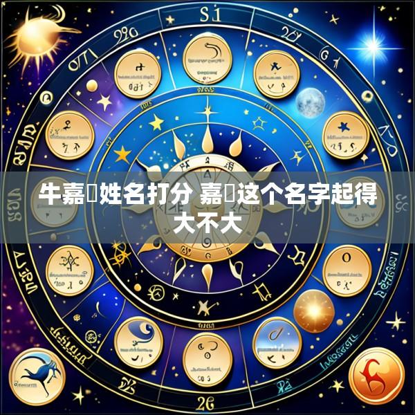 牛嘉玥姓名打分 嘉玥这个名字起得大不大