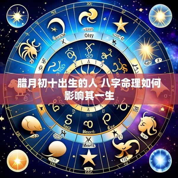 腊月初十出生的人 八字命理如何影响其一生