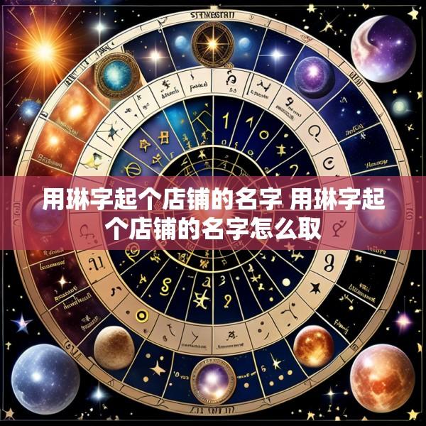 用琳字起个店铺的名字 用琳字起个店铺的名字怎么取
