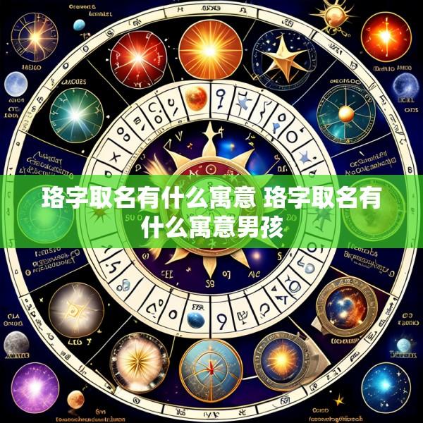 珞字取名有什么寓意 珞字取名有什么寓意男孩