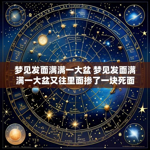 梦见发面满满一大盆 梦见发面满满一大盆又往里面掺了一块死面