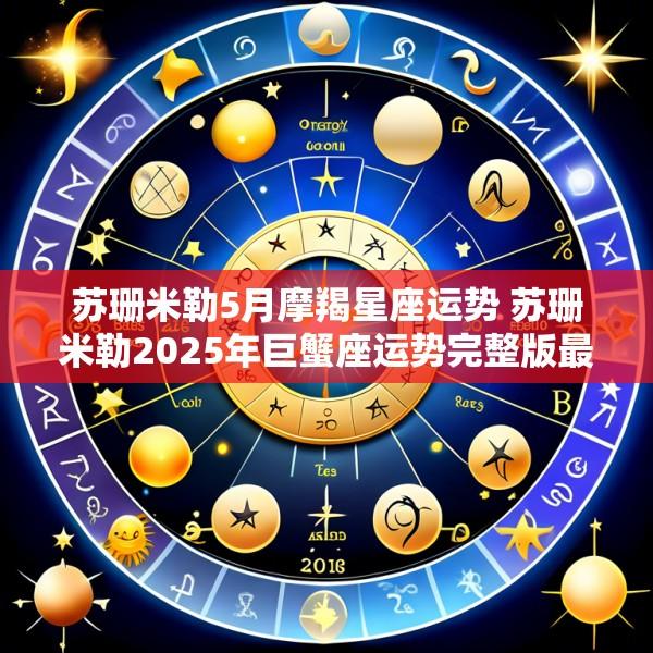 苏珊米勒5月摩羯星座运势 苏珊米勒2025年巨蟹座运势完整版最新