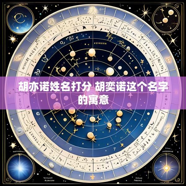 胡亦诺姓名打分 胡奕诺这个名字的寓意