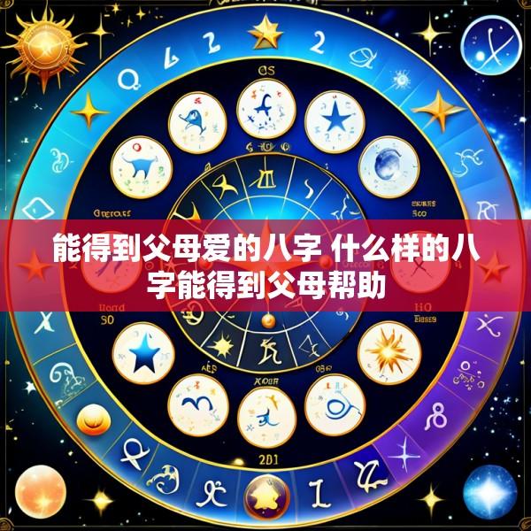 能得到父母爱的八字 什么样的八字能得到父母帮助