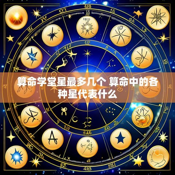 算命学堂星最多几个 算命中的各种星代表什么
