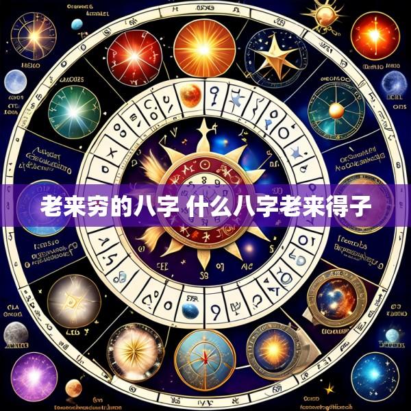 老来穷的八字 什么八字老来得子