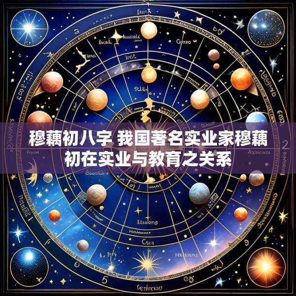 穆藕初八字 我国著名实业家穆藕初在实业与教育之关系