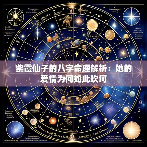 紫霞仙子的八字命理解析：她的爱情为何如此坎坷