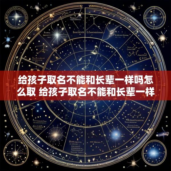 给孩子取名不能和长辈一样吗怎么取 给孩子取名不能和长辈一样吗怎么取名字
