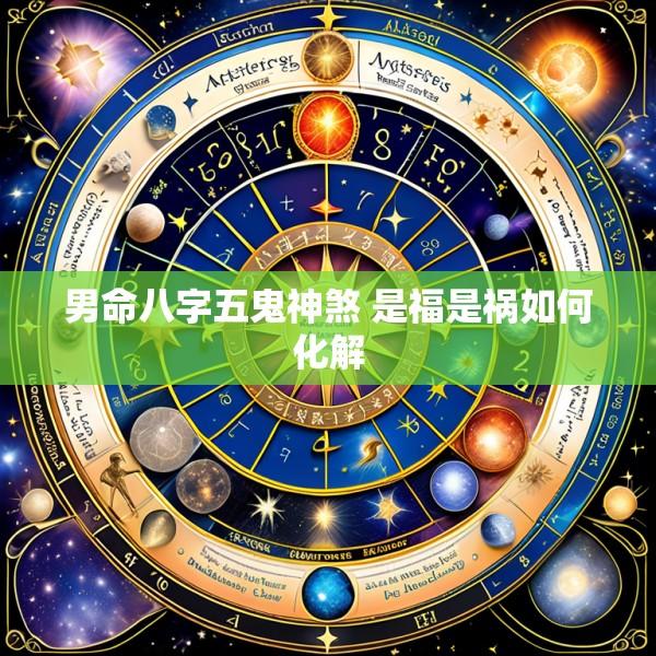 男命八字五鬼神煞 是福是祸如何化解