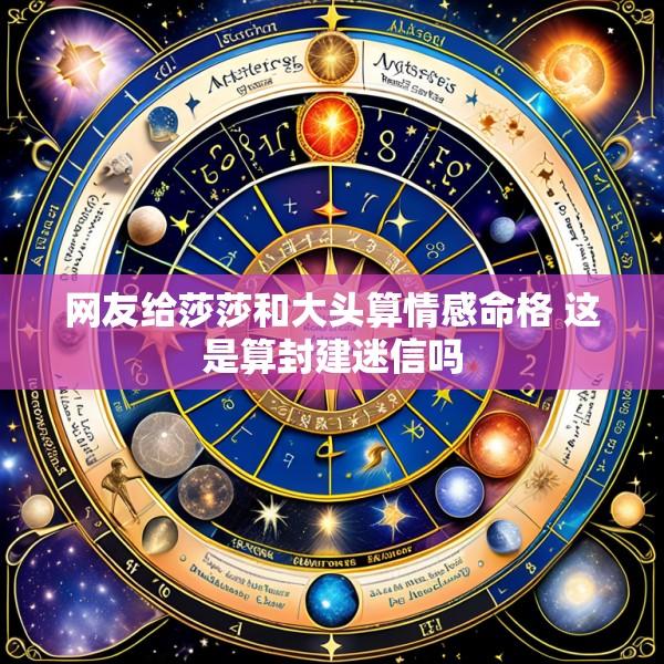 网友给莎莎和大头算情感命格 这是算封建迷信吗