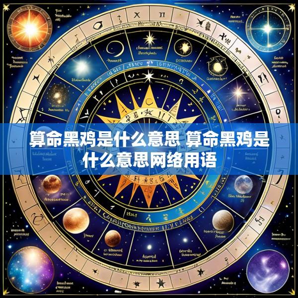 算命黑鸡是什么意思 算命黑鸡是什么意思网络用语