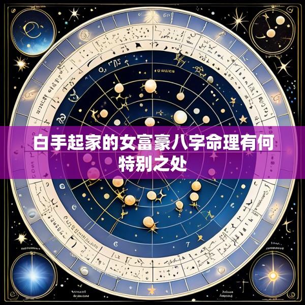 白手起家的女富豪八字命理有何特别之处