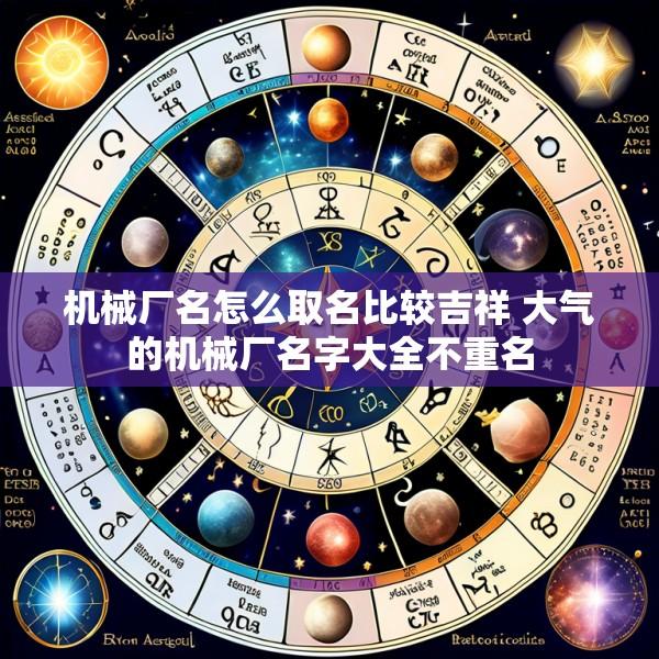 机械厂名怎么取名比较吉祥 大气的机械厂名字大全不重名