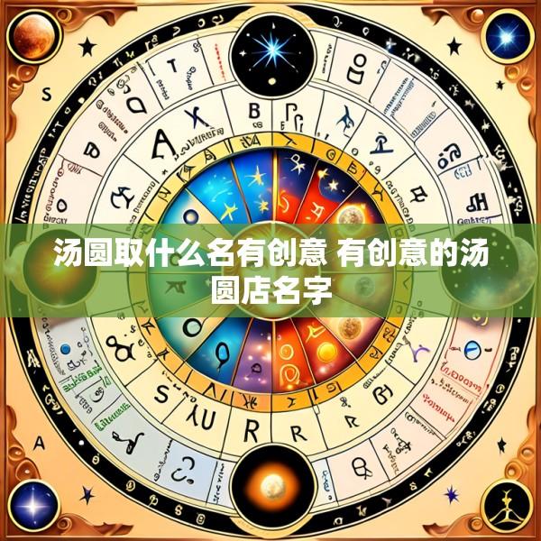 汤圆取什么名有创意 有创意的汤圆店名字