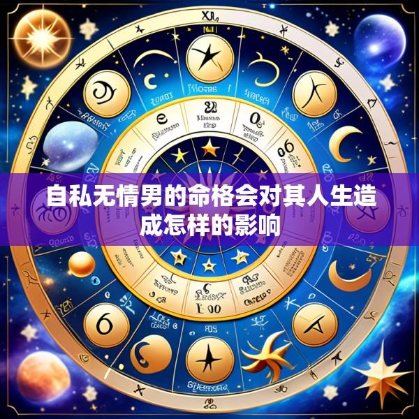 自私无情男的命格会对其人生造成怎样的影响