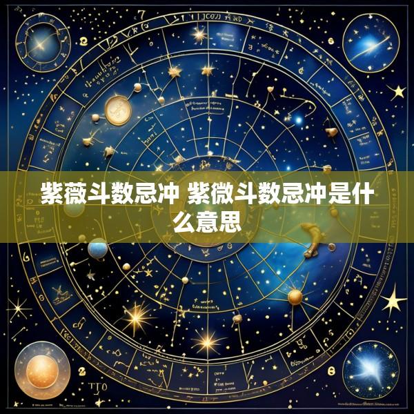 紫薇斗数忌冲 紫微斗数忌冲是什么意思