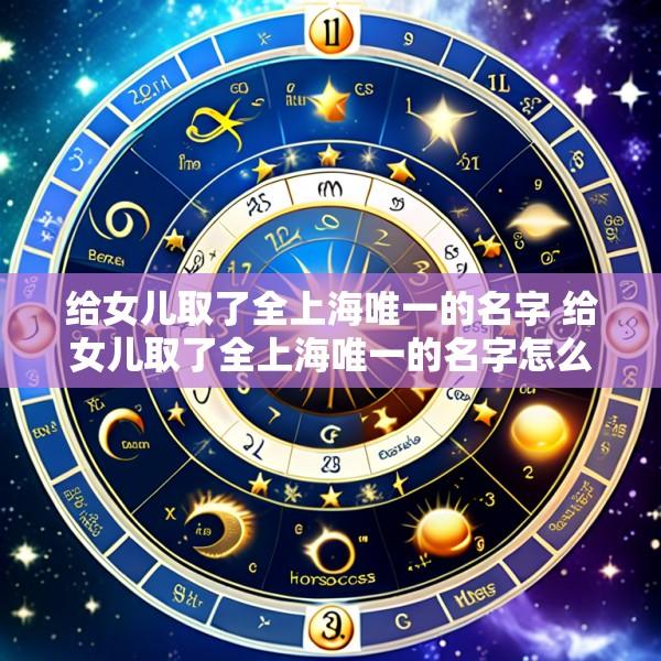 给女儿取了全上海唯一的名字 给女儿取了全上海唯一的名字怎么办