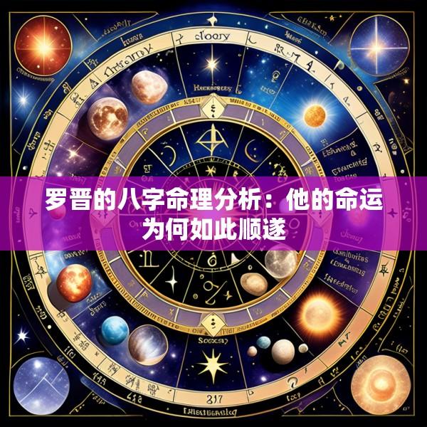 罗晋的八字命理分析：他的命运为何如此顺遂