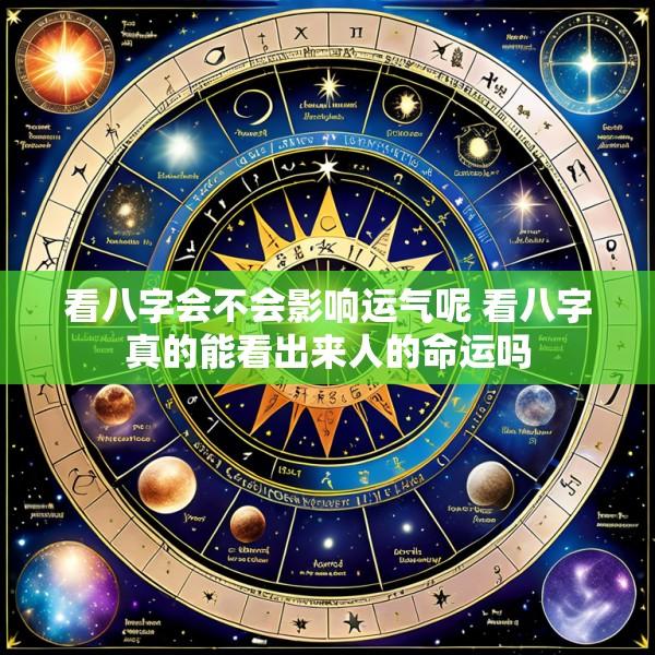 看八字会不会影响运气呢 看八字真的能看出来人的命运吗