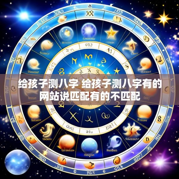 给孩子测八字 给孩子测八字有的网站说匹配有的不匹配