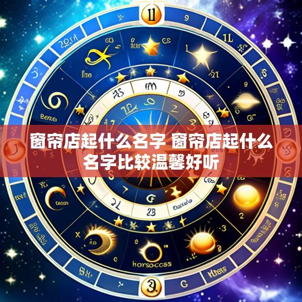 窗帘店起什么名字 窗帘店起什么名字比较温馨好听