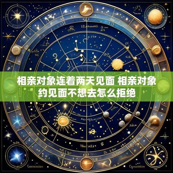相亲对象连着两天见面 相亲对象约见面不想去怎么拒绝
