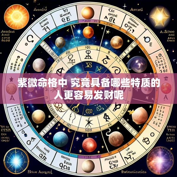 紫微命格中 究竟具备哪些特质的人更容易发财呢